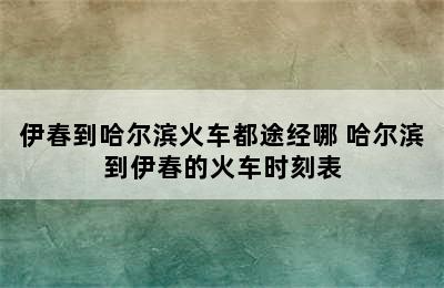 伊春到哈尔滨火车都途经哪 哈尔滨到伊春的火车时刻表